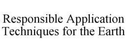 RESPONSIBLE APPLICATION TECHNIQUES FOR THE EARTH trademark