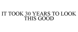 IT TOOK 30 YEARS TO LOOK THIS GOOD trademark