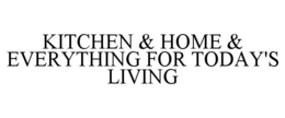 KITCHEN & HOME & EVERYTHING FOR TODAY'S LIVING trademark