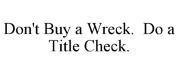 DON'T BUY A WRECK. DO A TITLE CHECK. trademark