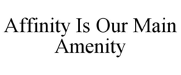 AFFINITY IS OUR MAIN AMENITY trademark