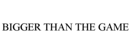 BIGGER THAN THE GAME trademark