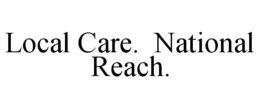 LOCAL CARE. NATIONAL REACH. trademark