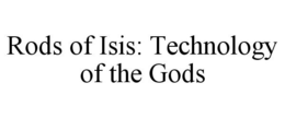 RODS OF ISIS: TECHNOLOGY OF THE GODS trademark