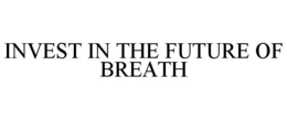 INVEST IN THE FUTURE OF BREATH trademark