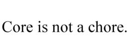 CORE IS NOT A CHORE. trademark