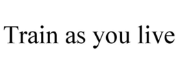 TRAIN AS YOU LIVE trademark