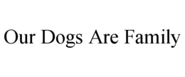 OUR DOGS ARE FAMILY trademark
