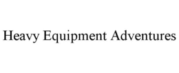 HEAVY EQUIPMENT ADVENTURES trademark