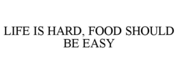 LIFE IS HARD, FOOD SHOULD BE EASY trademark