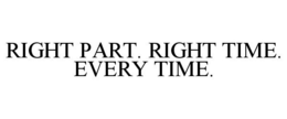 RIGHT PART. RIGHT TIME. EVERY TIME. trademark