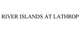RIVER ISLANDS AT LATHROP trademark