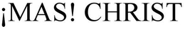 ¡MAS! CHRIST trademark