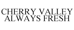 CHERRY VALLEY ALWAYS FRESH trademark