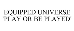 EQUIPPED UNIVERSE "PLAY OR BE PLAYED" trademark