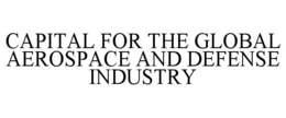 CAPITAL FOR THE GLOBAL AEROSPACE AND DEFENSE INDUSTRY trademark