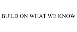 BUILD ON WHAT WE KNOW trademark