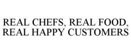 REAL CHEFS, REAL FOOD, REAL HAPPY CUSTOMERS trademark
