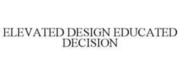 ELEVATED DESIGN EDUCATED DECISION trademark