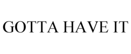 GOTTA HAVE IT trademark
