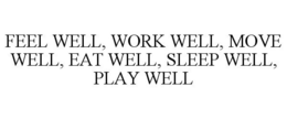 FEEL WELL, WORK WELL, MOVE WELL, EAT WELL, SLEEP WELL, PLAY WELL trademark