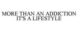 MORE THAN AN ADDICTION IT'S A LIFESTYLE trademark