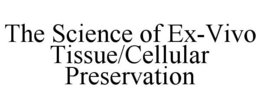 THE SCIENCE OF EX-VIVO TISSUE/CELLULAR PRESERVATION trademark