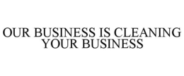OUR BUSINESS IS CLEANING YOUR BUSINESS trademark