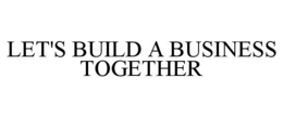LET'S BUILD A BUSINESS TOGETHER trademark