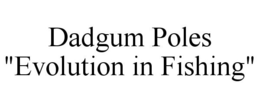 DADGUM POLES "EVOLUTION IN FISHING" trademark