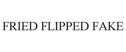 FRIED FLIPPED FAKE trademark