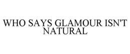 WHO SAYS GLAMOUR ISN'T NATURAL trademark