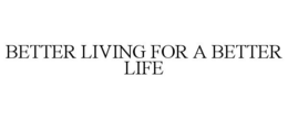 BETTER LIVING FOR A BETTER LIFE trademark