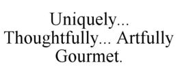 UNIQUELY... THOUGHTFULLY... ARTFULLY GOURMET. trademark