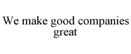 WE MAKE GOOD COMPANIES GREAT trademark