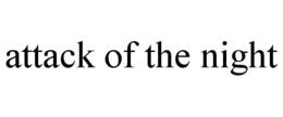 ATTACK OF THE NIGHT trademark