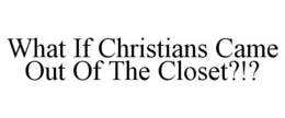 WHAT IF CHRISTIANS CAME OUT OF THE CLOSET?!? trademark