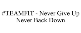 #TEAMFIT - NEVER GIVE UP NEVER BACK DOWN trademark