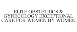 ELITE OBSTETRICS & GYNECOLOGY EXCEPTIONAL CARE FOR WOMEN BY WOMEN trademark