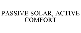 PASSIVE SOLAR, ACTIVE COMFORT trademark