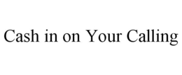 CASH IN ON YOUR CALLING trademark