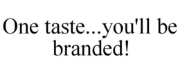 ONE TASTE...YOU'LL BE BRANDED! trademark