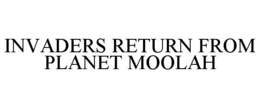 INVADERS RETURN FROM PLANET MOOLAH trademark