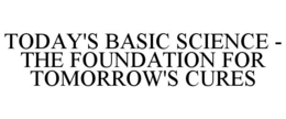 TODAY'S BASIC SCIENCE - THE FOUNDATION FOR TOMORROW'S CURES trademark