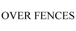 OVER FENCES trademark