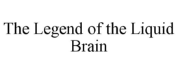 THE LEGEND OF THE LIQUID BRAIN trademark