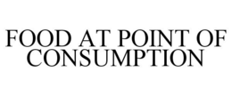 FOOD AT POINT OF CONSUMPTION trademark