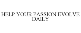 HELP YOUR PASSION EVOLVE DAILY trademark