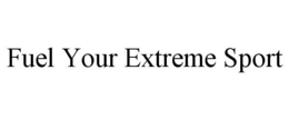 FUEL YOUR EXTREME SPORT trademark