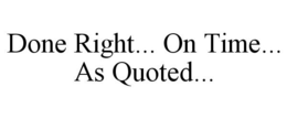 DONE RIGHT... ON TIME... AS QUOTED... trademark